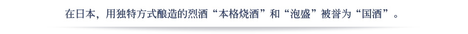 在日本，用独特方式酿造的烈酒“本格烧酒”和“泡盛”被誉为“国酒”。