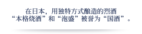 在日本，用独特方式酿造的烈酒“本格烧酒”和“泡盛”被誉为“国酒”。