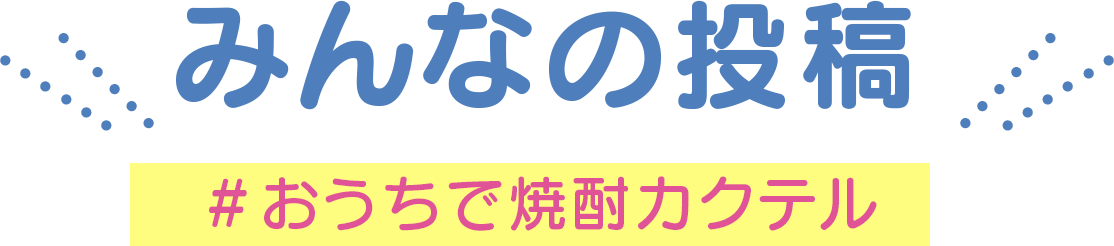 みんなの投稿　＃おうちで焼酎カクテル