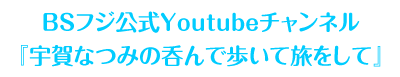 BSフジ公式Youtubeチャンネル<br>『宇賀なつみの呑んで歩いて旅をして』